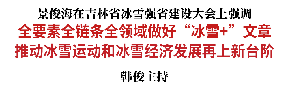 景俊海：全要素全链条全领域做好“冰雪+”文章 推动冰雪运动和冰雪经济发展再上新台阶
